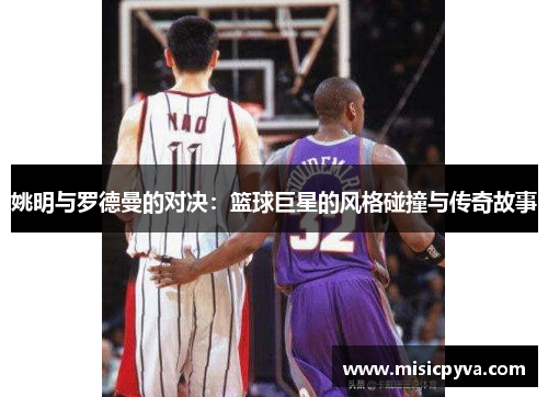 姚明与罗德曼的对决：篮球巨星的风格碰撞与传奇故事
