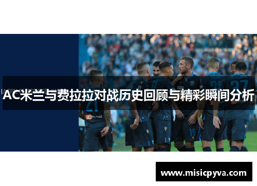 AC米兰与费拉拉对战历史回顾与精彩瞬间分析