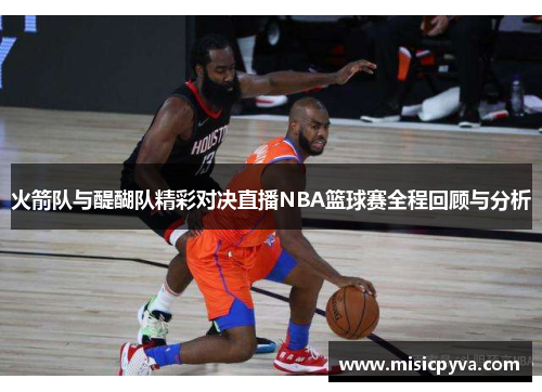 火箭队与醍醐队精彩对决直播NBA篮球赛全程回顾与分析