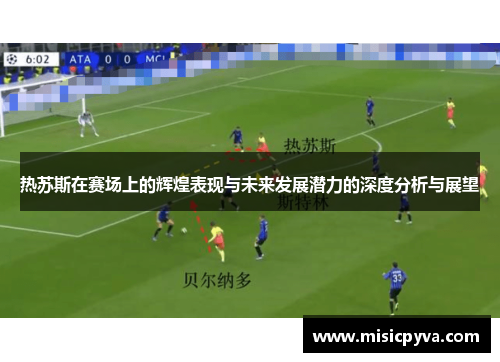 热苏斯在赛场上的辉煌表现与未来发展潜力的深度分析与展望