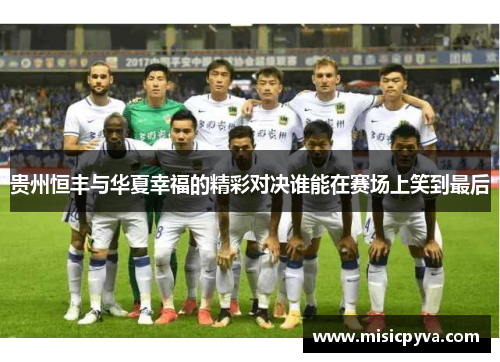 贵州恒丰与华夏幸福的精彩对决谁能在赛场上笑到最后